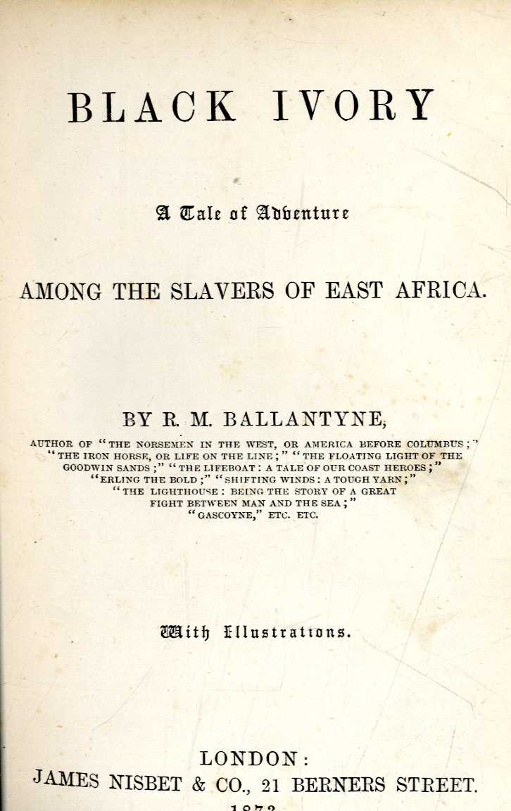 Ballantyne (R.M.) Black Ivory, A Tale of Adventure Among the Slavers of East Africa. 12mo L. 1873.