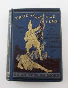 HENTY, GEORGE ALFRED - TRUE TO THE OLD FLAG: A TALE OF HE AMERICAN WAR OF INDEPENDANCE, 1st edition,