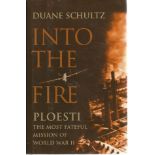 Into the Fire Ploesti the most fateful mission of World War II by Duane Schultz hardback book.
