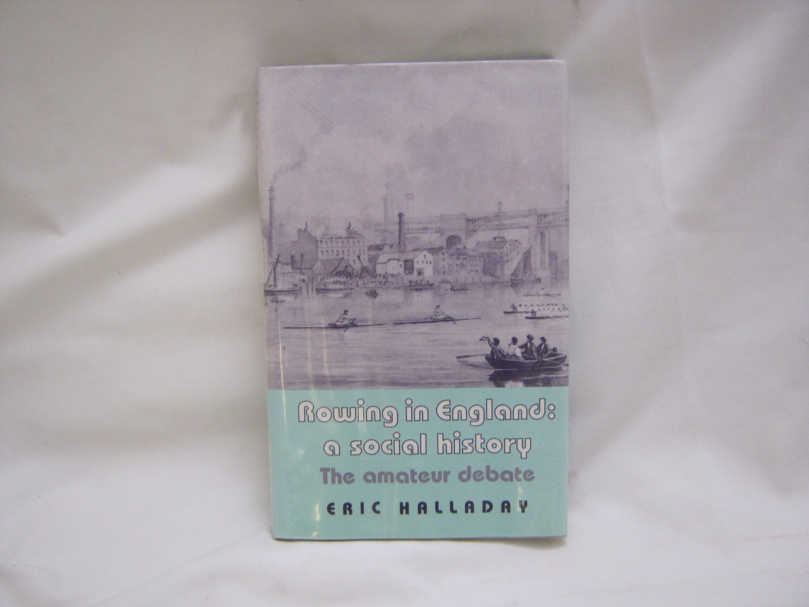 ERIC HALLADAY: ROWING IN ENGLAND A SOCIAL HISTORY THE AMATEUR DEBATE, Manchester University Press