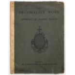 ADAM (ROBERT AND JAMES) - THE DECORATIVE WORK OF ROBERT AND JAMES ADAM BEING A REPRODUCTION OF THE