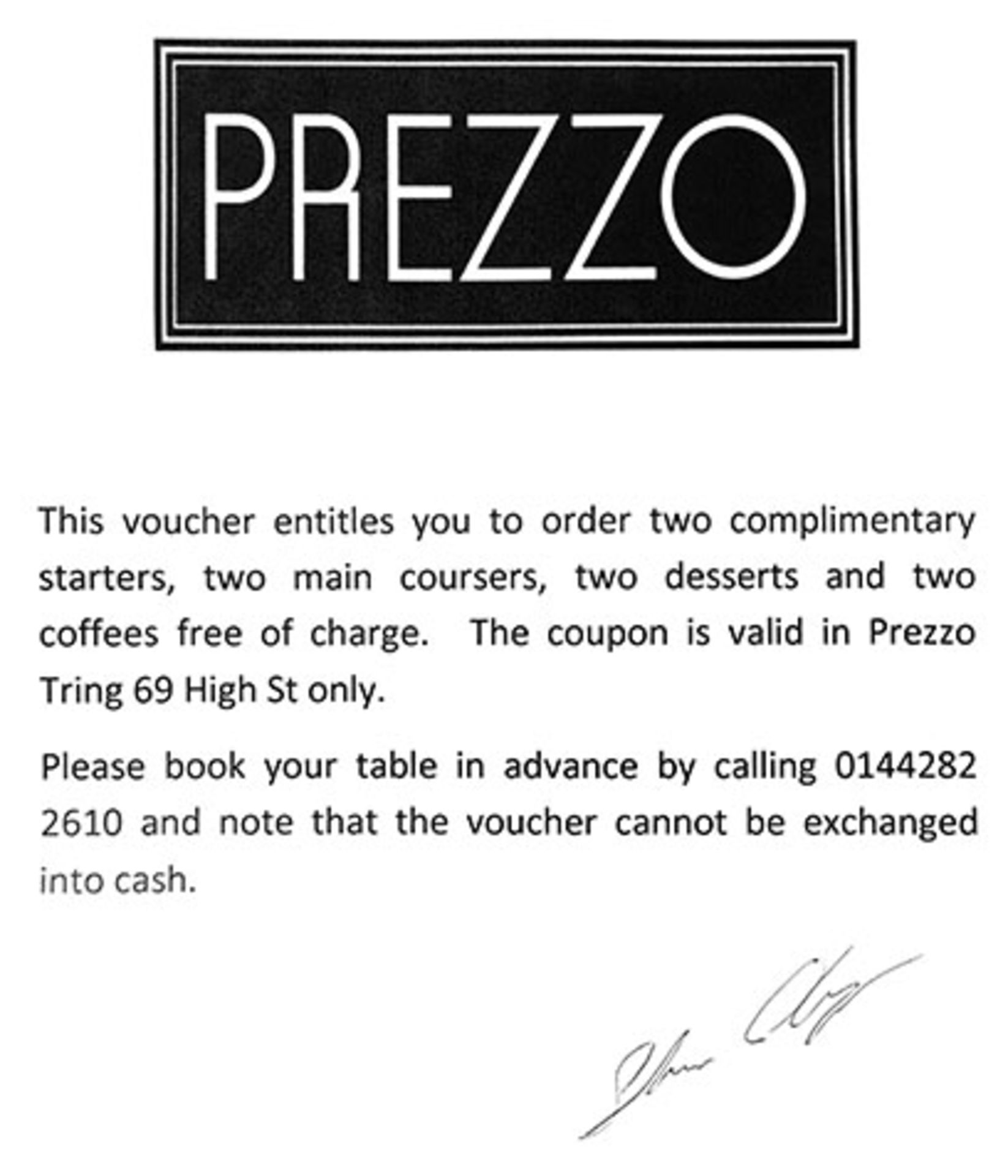 Two complimentary starters, two main courses, two desserts and two coffees . Valid in Prezzo Tring