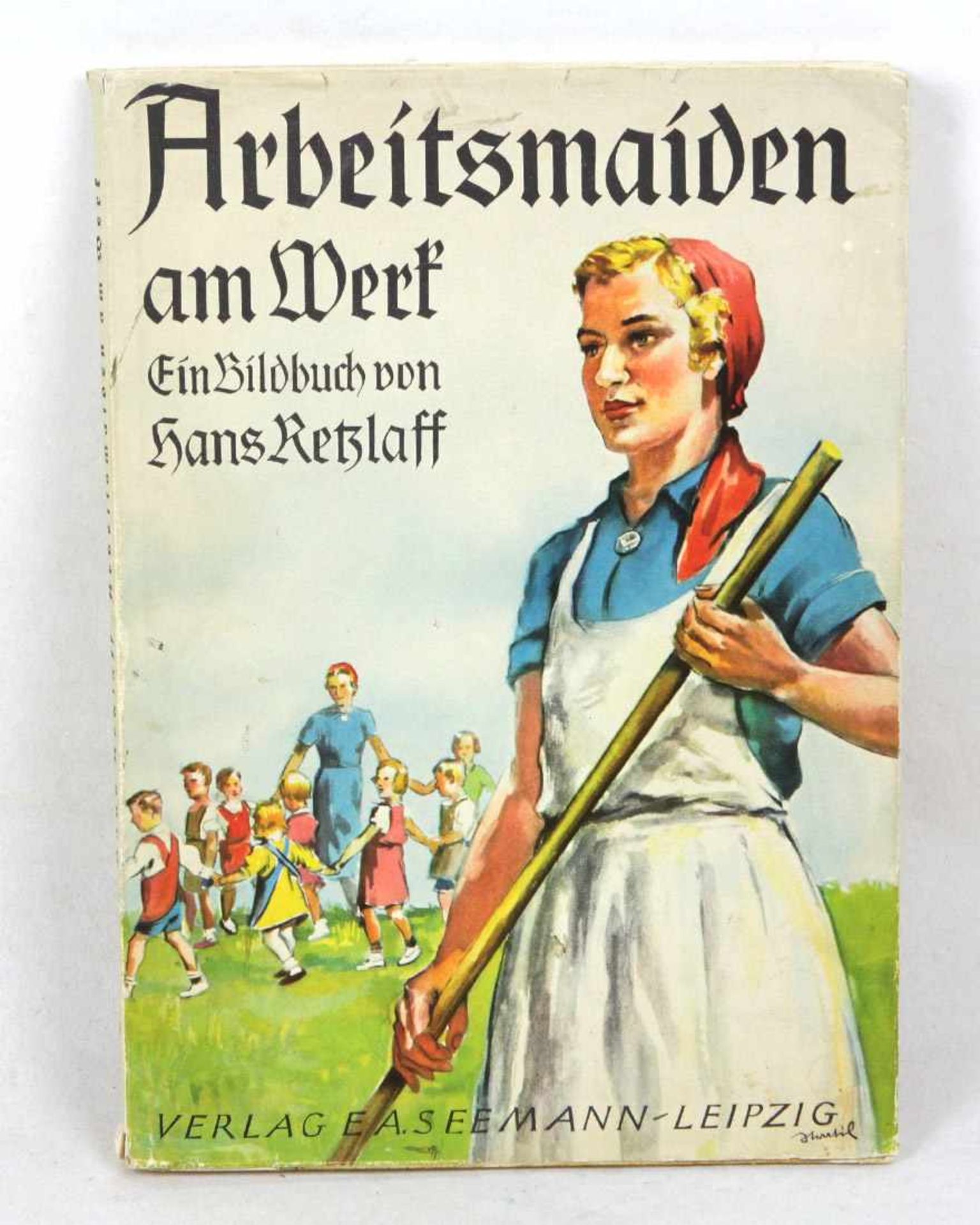 Arbeitsmaiden am Werk Ein Bildbuch von Hans Retzlaff, Geleitwort des Reichsarbeitsführers Konstantin