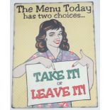 21st C Metal sign 15 3/4" x 11 34" wide 'The Menu Today has two choices' 'Take it or Leave it'