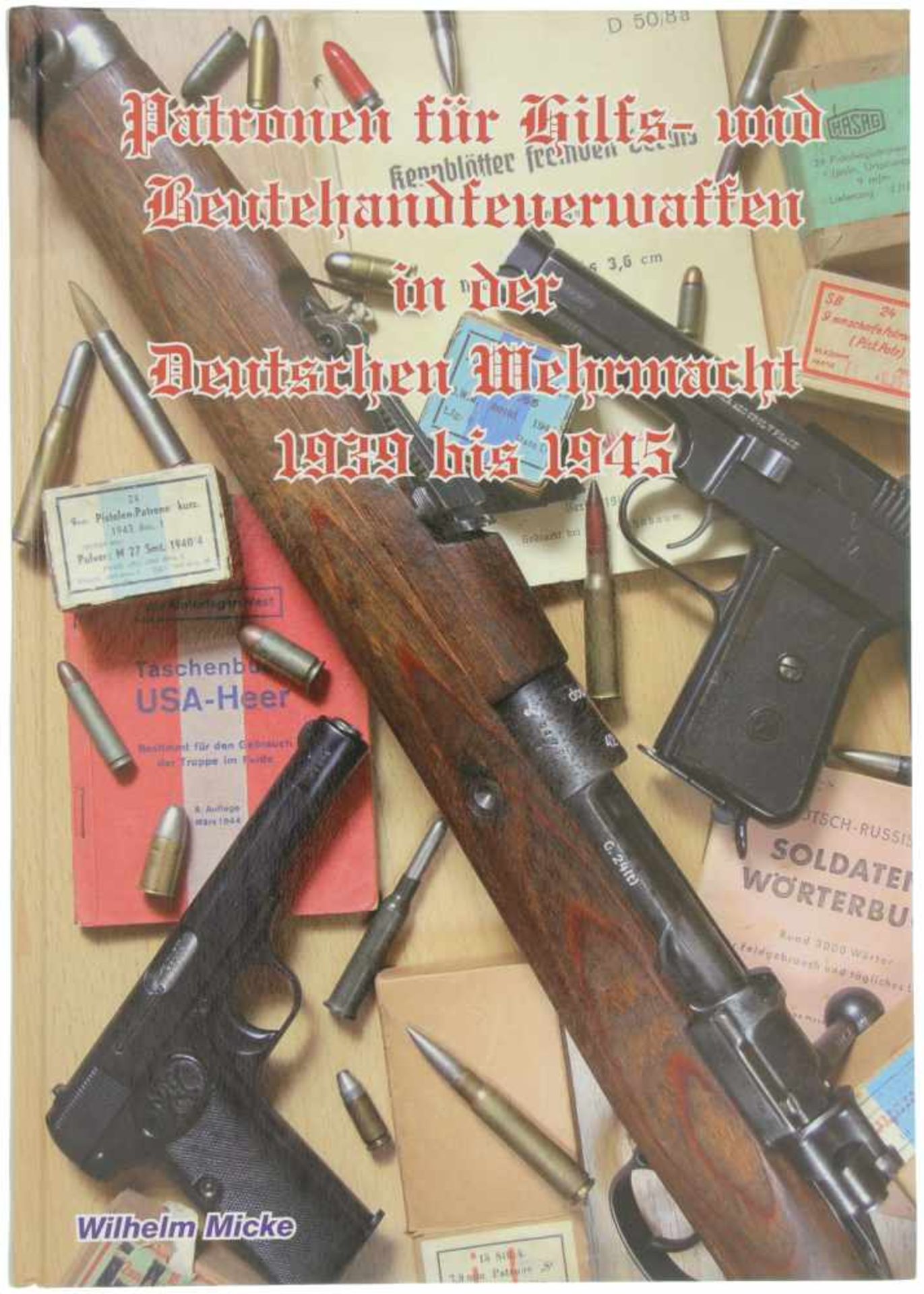 Patronen für Hilfs- und Beutehandfeuerwaffen in der Deutschen Wehrmacht, 1939 bis 1945 416 Seiten