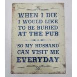 21st C metal sign size 11 3/4 x 15 3/4" 'When I die would I like to be buried AT THE PUB'