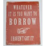 21st C Painted cast metal sign 11 3/4 x 15 3/4 "Whatever it is you want to Borrow- I haven't got