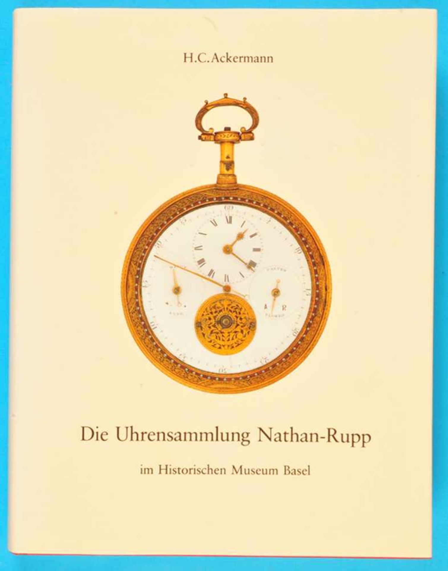 H.C.Ackermann, Die Uhrensammlung Nathan-Rupp im historischen Museum Basel, 1984, 333 Seiten mit