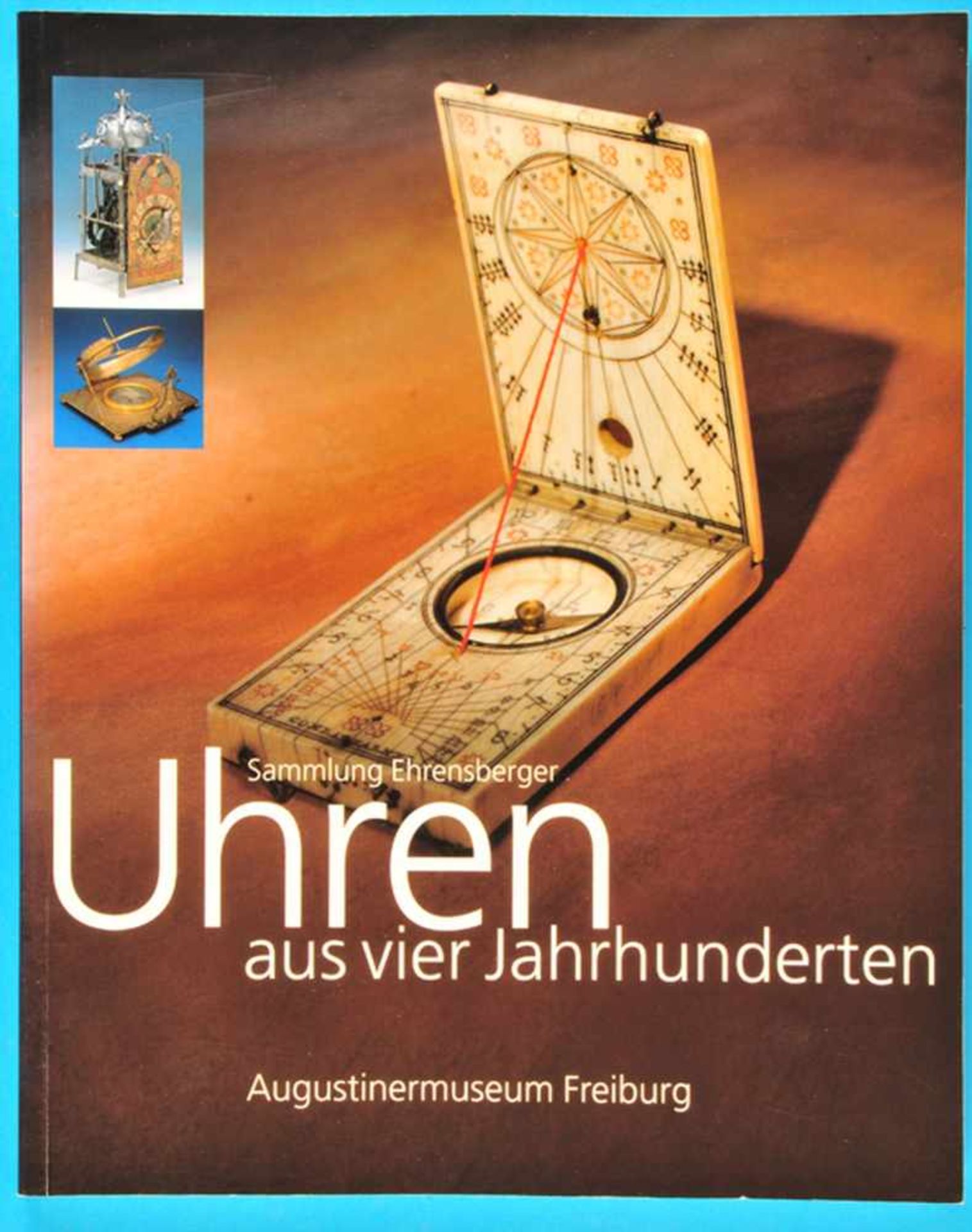 Sammlung Ehrensberger, Uhren aus vier Jahrhunderten, Augustinermuseum Freiburg, 1998/99, Katalog mit