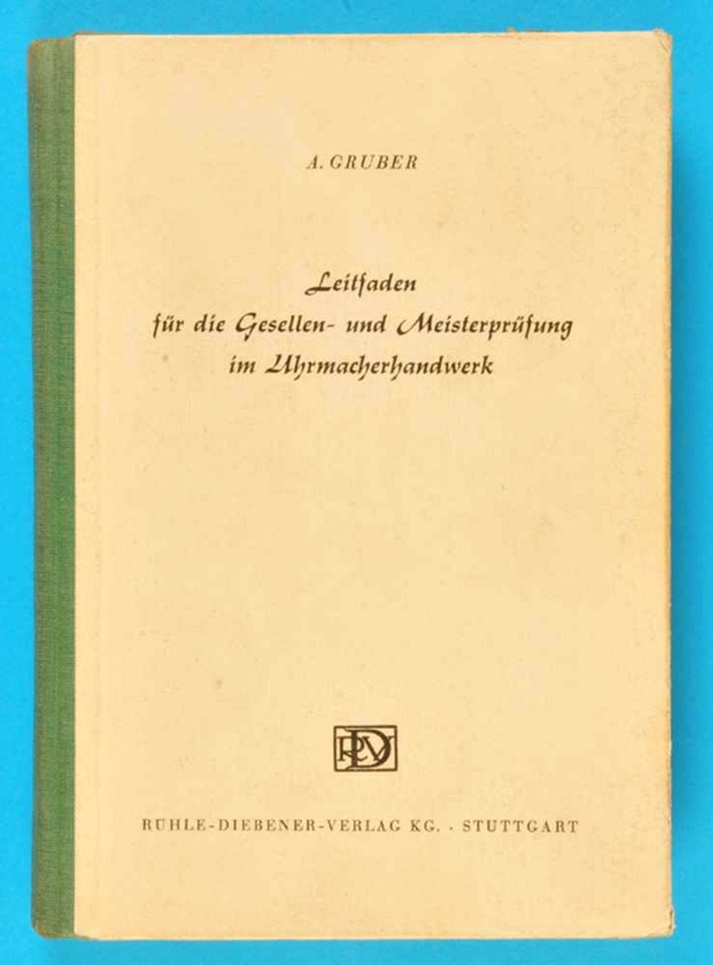 A. Gruber, Leitfaden für die Gehilfen- und Meisterprüfung im Uhrmacher-Handwerk, Ein