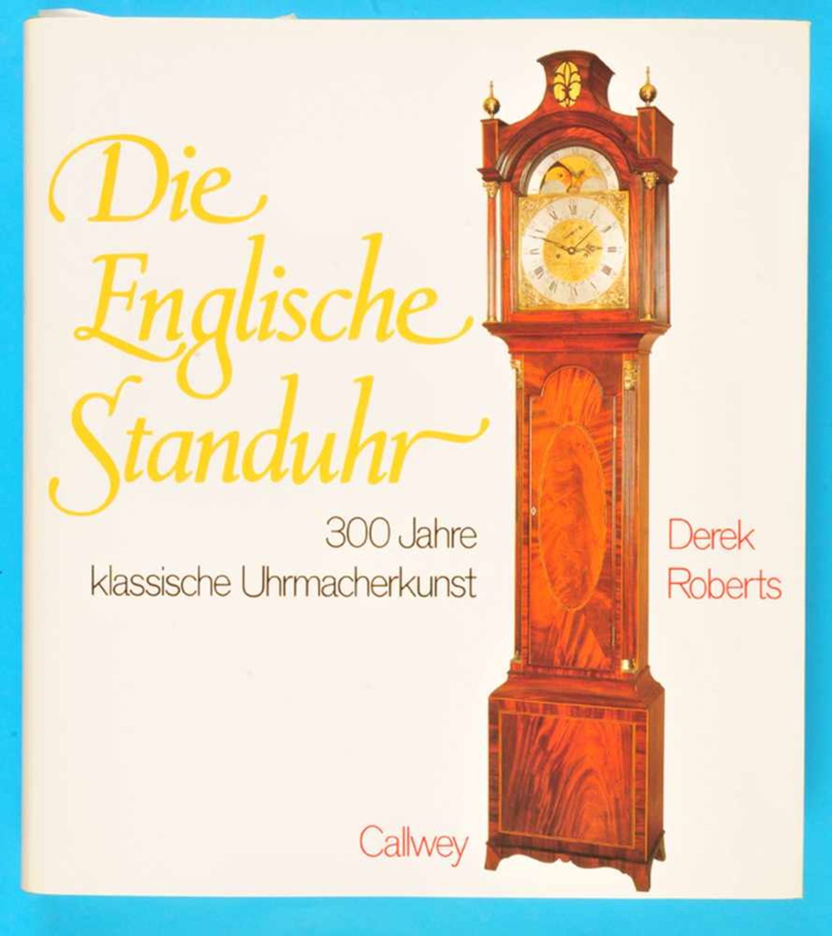 Derek Roberts, Die englische Standuhr - 300 Jahre klassische Uhrmacherkunst, 1993, 344 Seiten mit