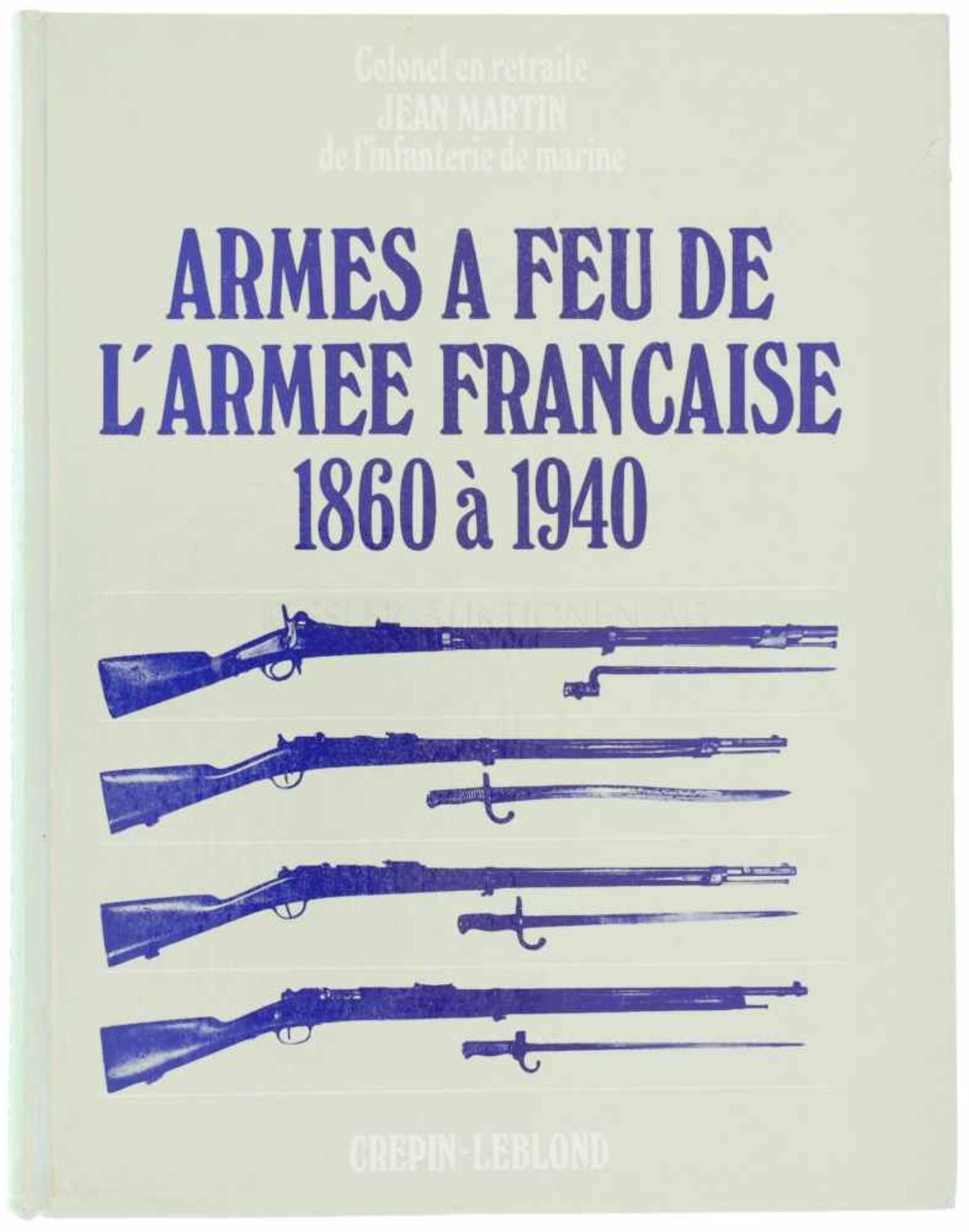 Armes a Feu de l'Armee Francaise, 1860 à 1940 Autor Jean Martin, Editions Crepin-Leblond Paris,
