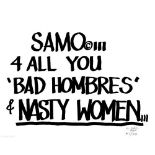 SAMO©…4 ALL YOU 'BAD HOMBRES & NASTY WOMEN… Autographed archival pigment [...]
