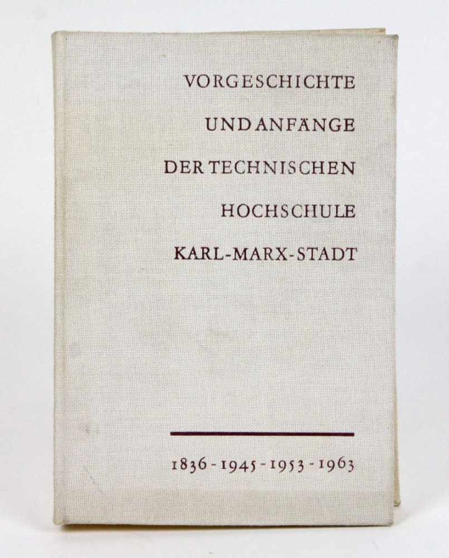 TU Chemnitz 1836-1963*Vorgeschichte und Anfänge der Technischen Hochschule Karl-Marx-Stadt* im