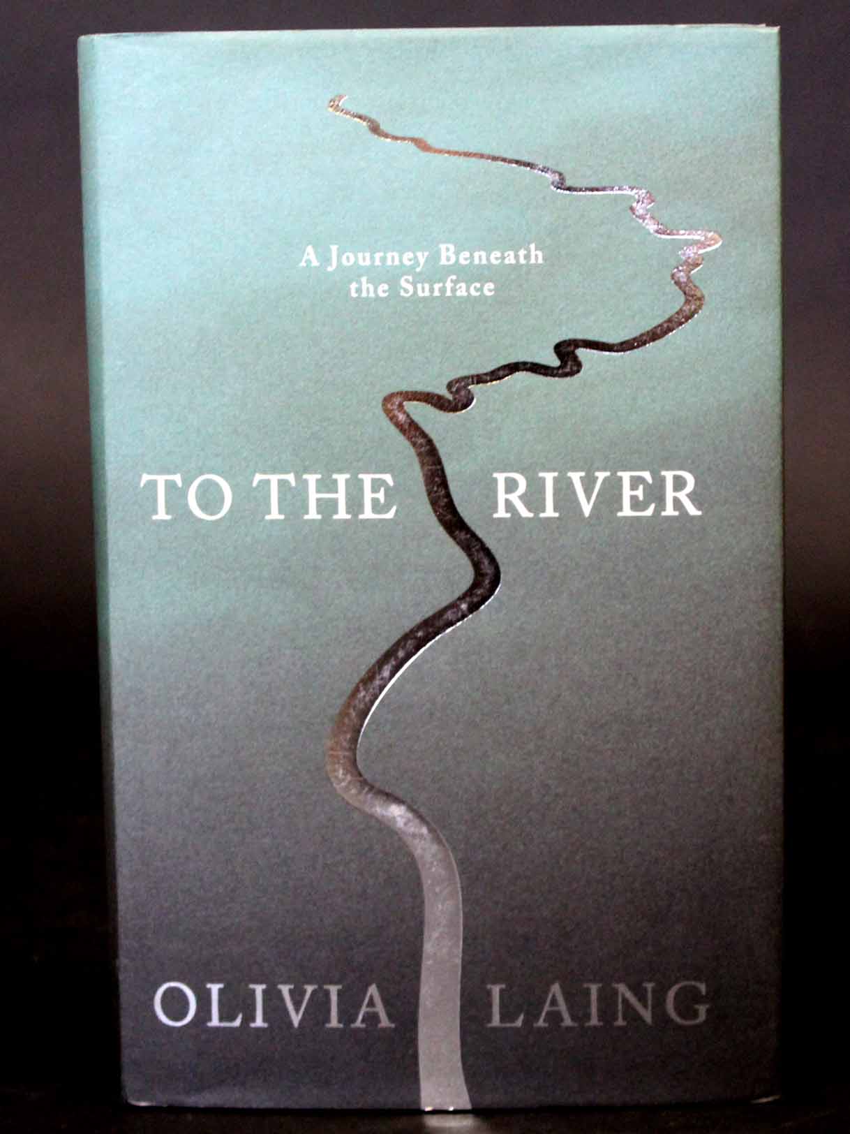 OLIVIA LAING: TO THE RIVER, A JOURNEY BENEATH THE SURFACE, Edinburgh, London, New York and