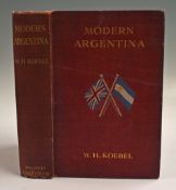 Argentina - Modern Argentina - The El Dorado of To-Day With notes on Uruguay and Chile by W H Koebel