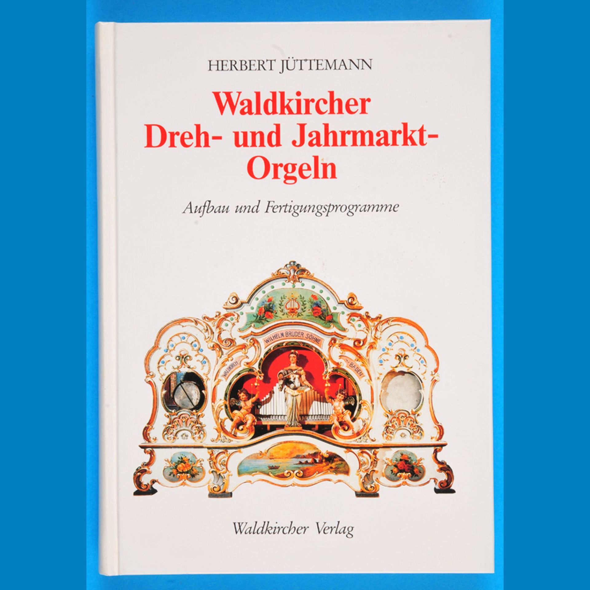 Herbert Jüttemann, Waldkircher Dreh- und Jahrmarkt- Orgeln, Aufbau und Fertigungsprogramme, 1993,