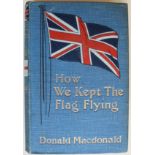 Macdonald, (Donald) HOW WE KEPT THE FLAG FLYING303 pages, frontispiece of the author, plates, map,