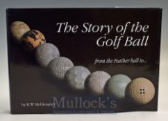 McGimpsey K.W - “The Story of the Golf Ball- from the Feather Ball to ...” 1st ed 2003 c/w