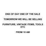 END OF DAY ONE OF THE SALE - TOMORROW WE WILL BE SELLING FURNITURE, VINTAGE ITEMS, TOOLS ETC