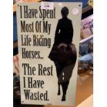 A METAL 'I HAVE SPENT MOST OF MY LIFE RIDING HORSE... THE REST I HAVE WASTED' SIGN - 35.5CM X 20.5CM