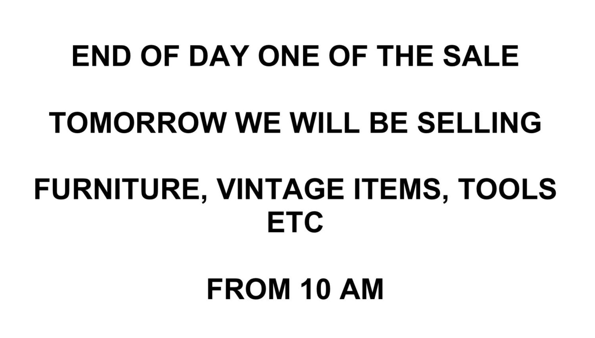 END OF DAY ONE OF THE SALE - TOMORROW WE WILL BE SELLING FURNITURE, VINTAGE ITEMS, TOOLS ETC