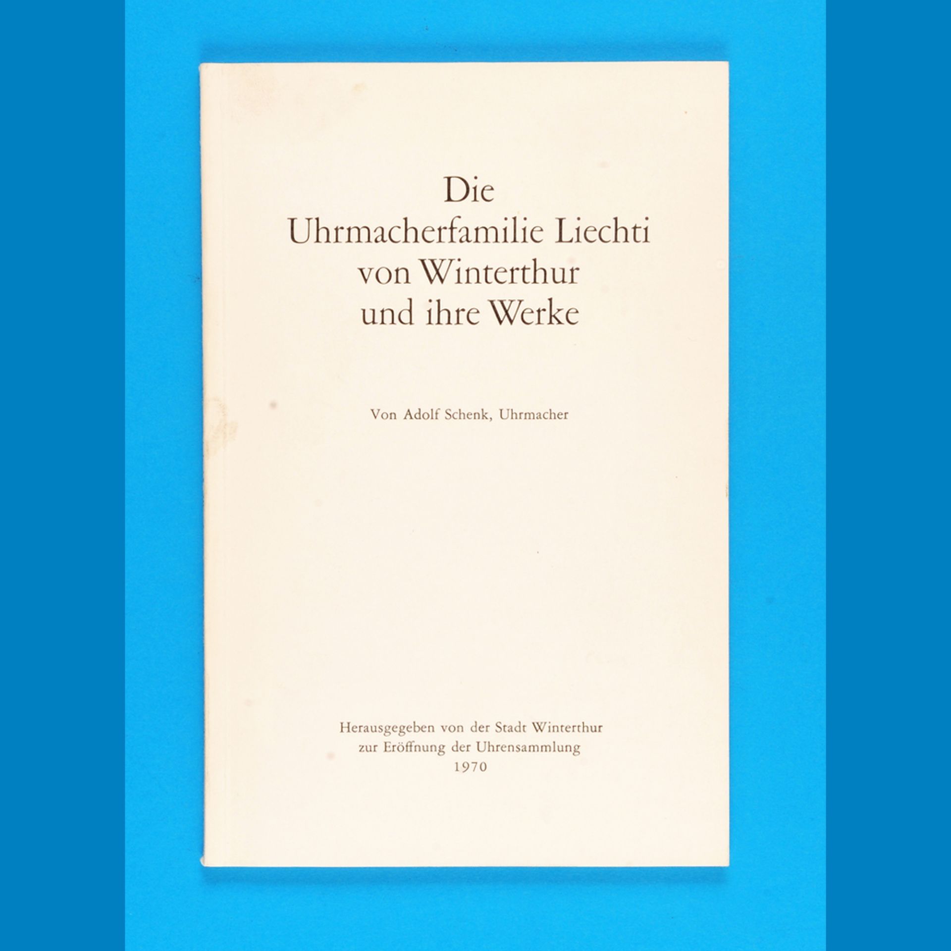 Adolf Schenk, Die Uhrmacherfamilie Liechti von Winterthur und ihre Werke, von der Stadt Winterthur