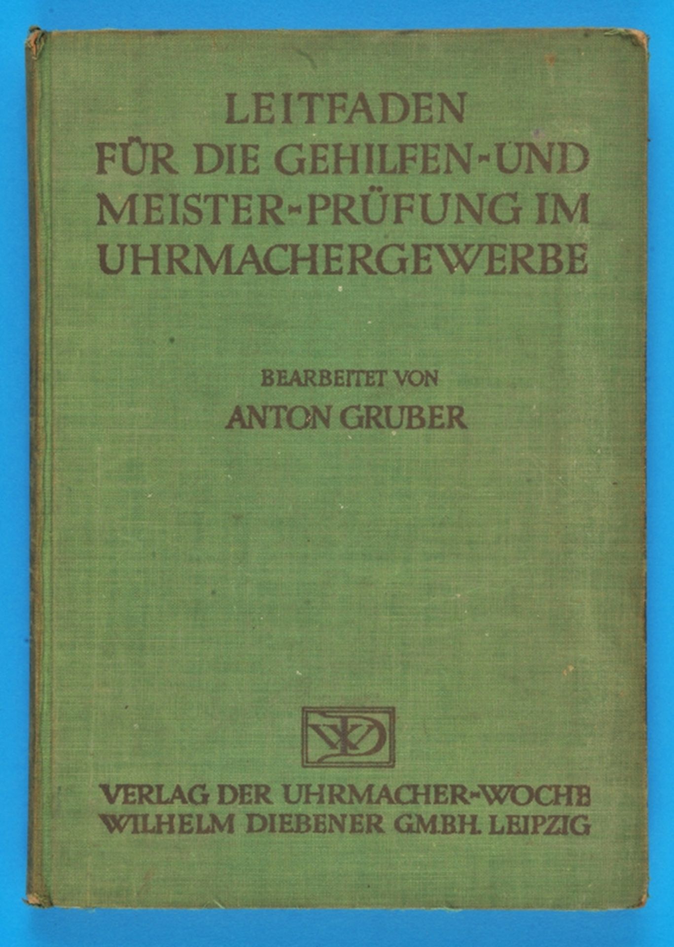 A. Gruber, Leitfaden für die Gehilfen- und Meisterprüfung im Uhrmacher-Handwerk, Ein Vorbereitungsbu