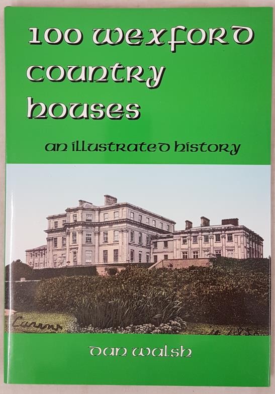 Walsh, Dan. 100 Wexford Country Houses. An illustrated history. Preface by Brian Keogh. Wexford: