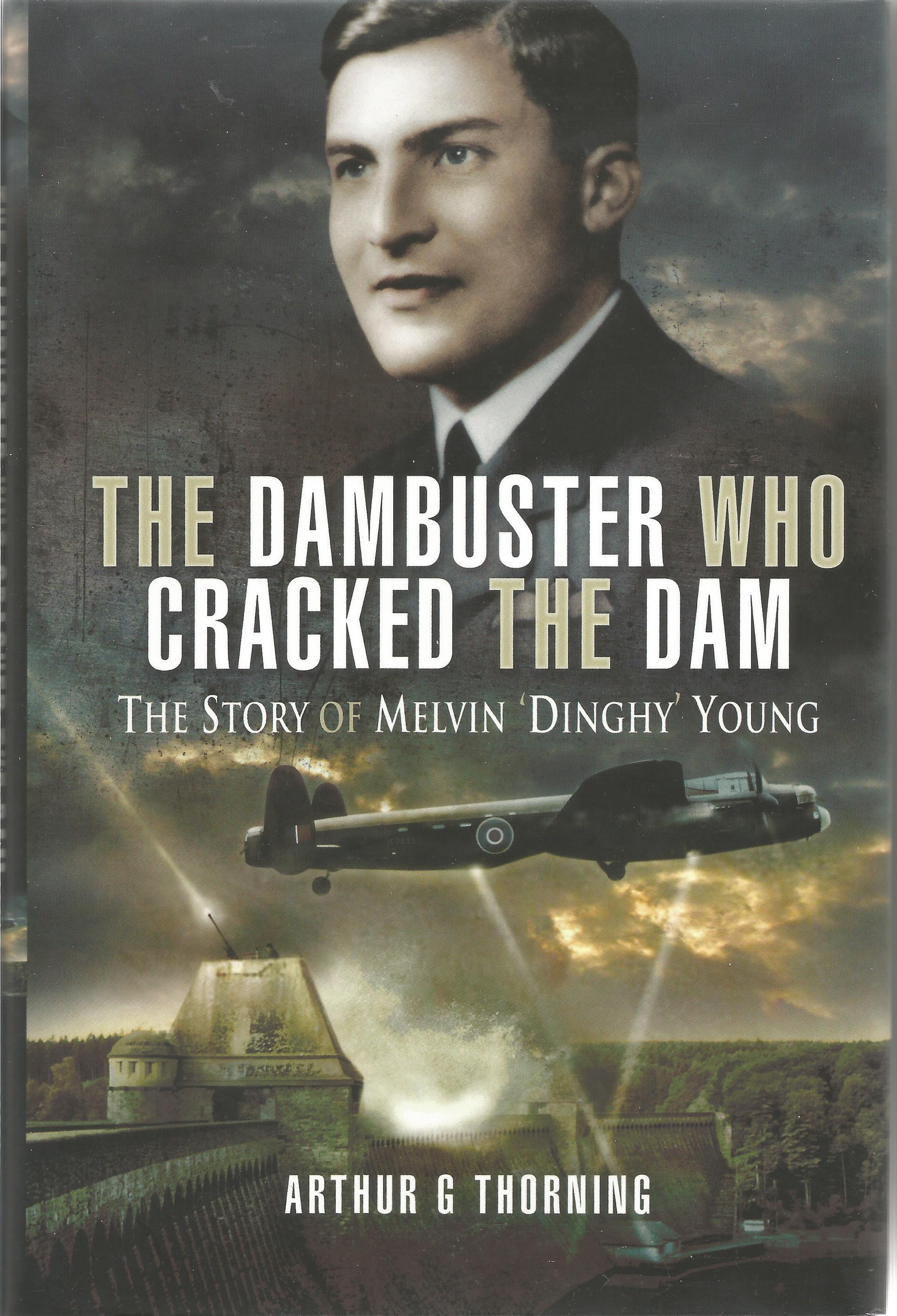 Arthur G Thorning. The Dambuster Who Cracked The Dam- the story of Melvin 'Dinghy' Young. A WW2