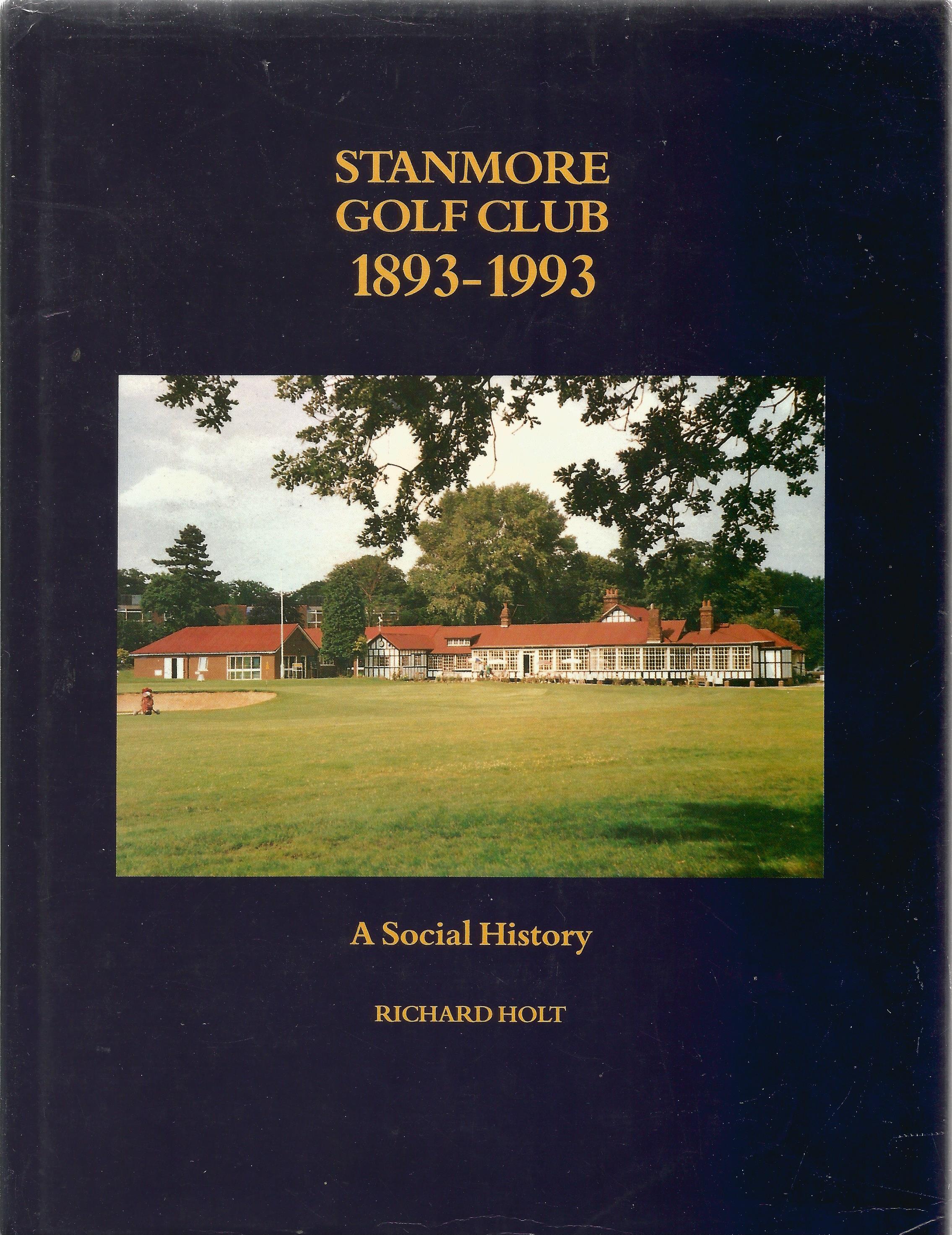 Richard Holt hardback book Stanmore Golf Club 1893-1993 First Edition 1993 published by Stanmore