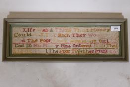A late C19th/early C20th sampler, 'If life was a thing that money could buy ....', in a frame, 20" x