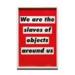 BARBARA KRUGER, 'We are all Slaves of Objects Around us', 2003, p.p. (printer's proof), published by