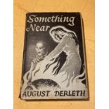 A 1945 1ST EDITION SOMETHING NEAR - AUGSUT DERLETH INCLUDES DUST JACKET PUBLISHED BY ARKHAM HOUSE