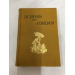 A FIRST EDITION 'ACROSS THE JORDAN' BY GOTTLIEB SCHUMACHER, C. E. PUBLISHED BY RICHARD BENTLEY AND