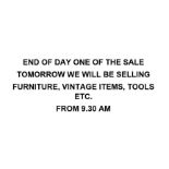 END OF DAY ONE OF THE SALE - TOMORROW WE WILL BE SELLING FURNITURE, VINTAGE ITEMS, TOOLS ETC