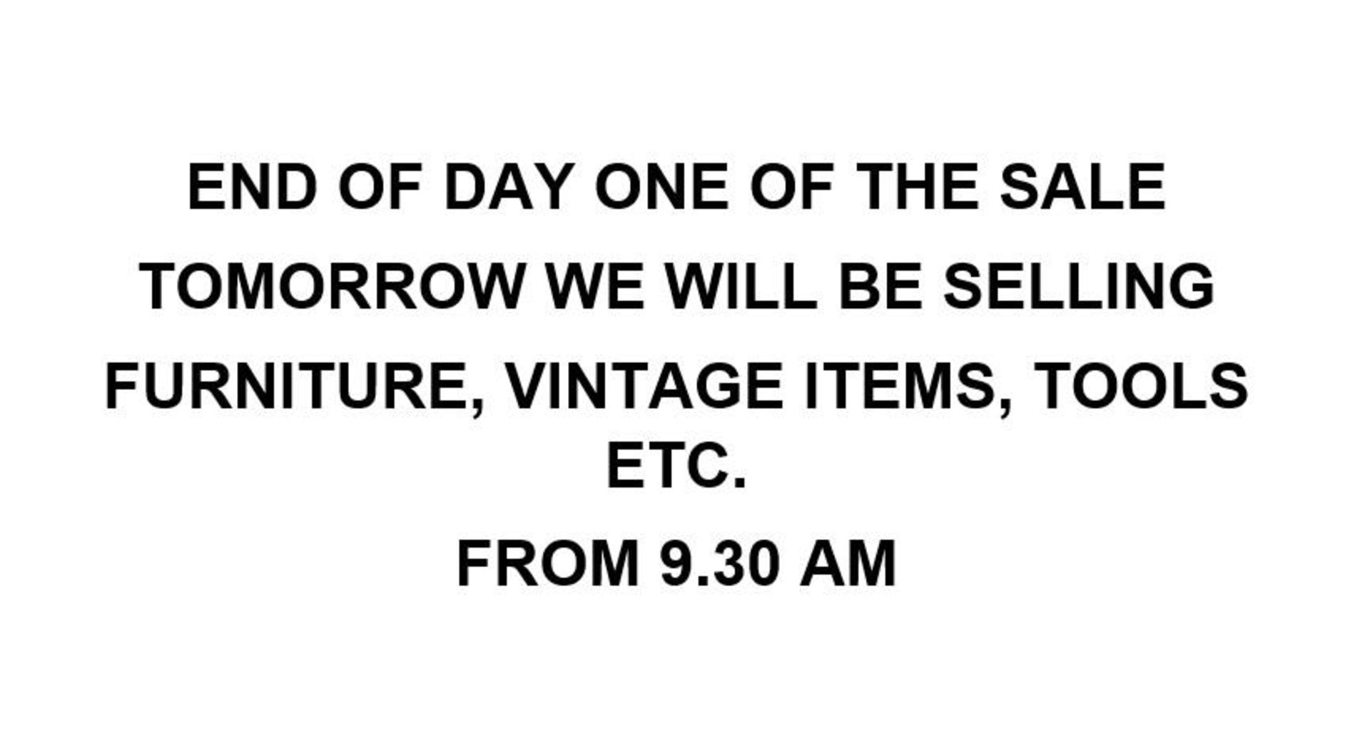 END OF DAY ONE OF THE SALE - TOMORROW WE WILL BE SELLING FURNITURE, VINTAGE ITEMS, TOOLS ETC