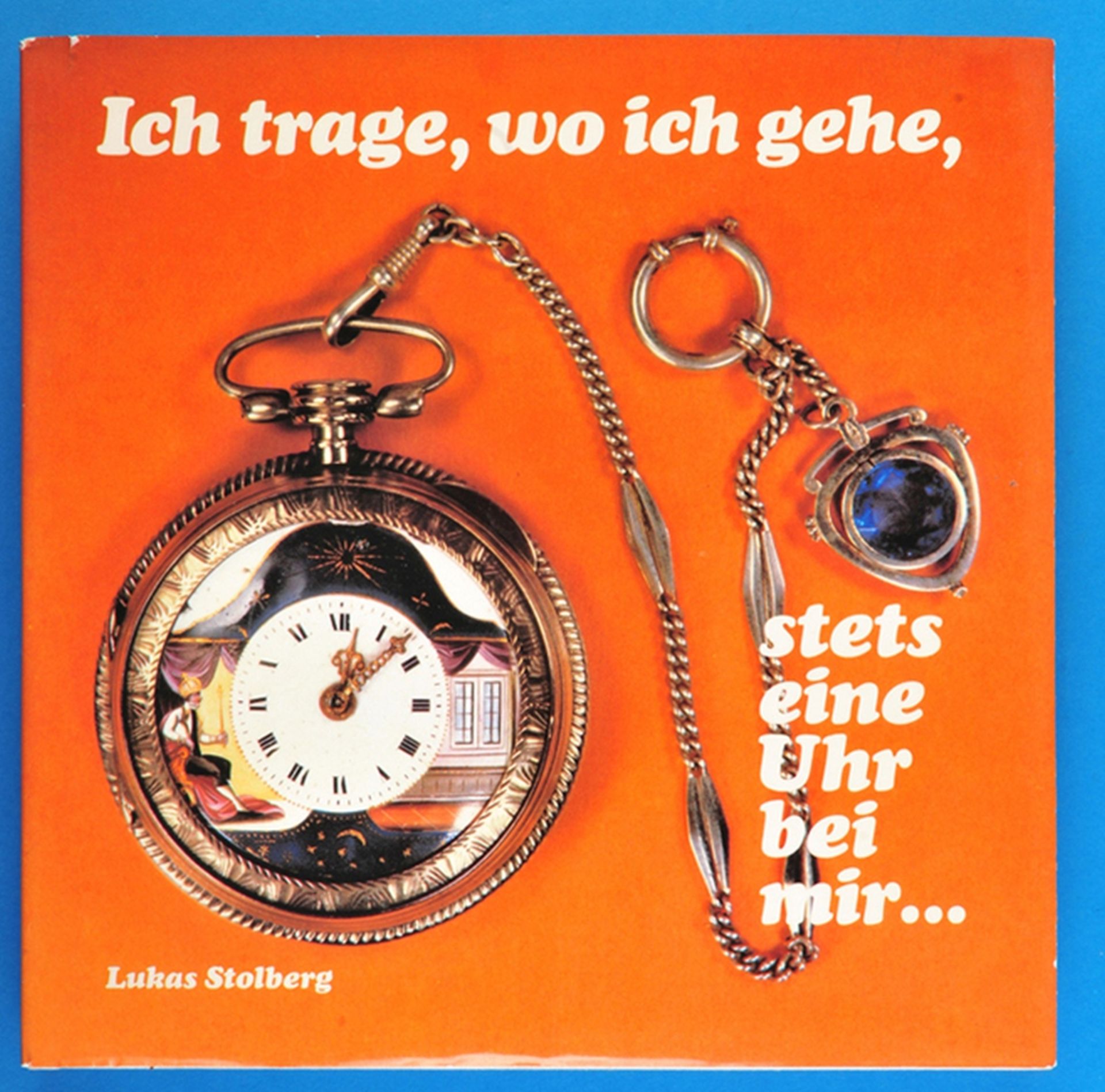 Lukas Stolberg, Ich trage, wo ich gehe, stets eine Uhr bei mir... - Die Taschenuhr im Wandel der Zei