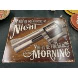 A TIN PLATE SIGN 'IF YOU'RE FOUND HERE AT NIGHT, YOU'LL BE FOUND HERE IN THE MORNING' 40.5CM X 31.