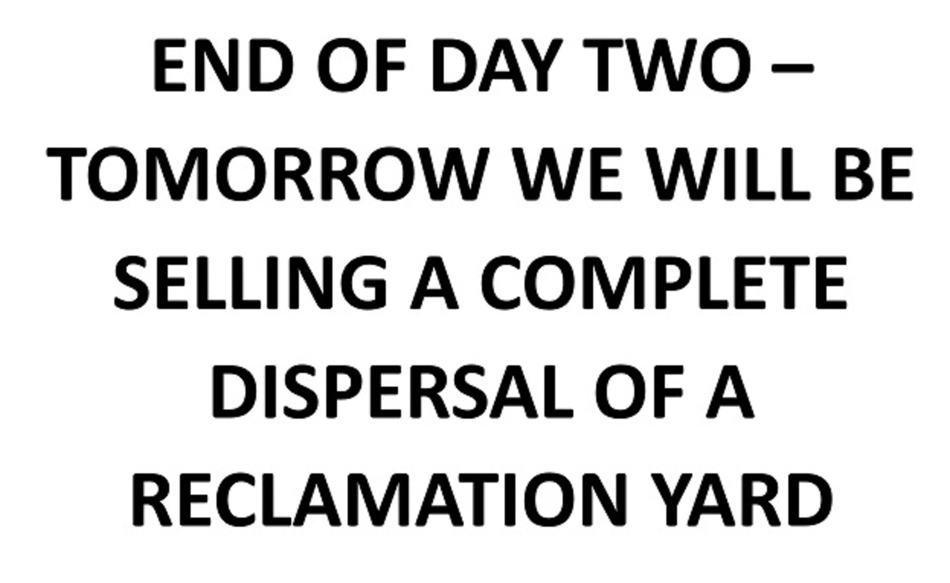 END OF DAY TWO OF THE SALE - TOMORROW WE WILL BE SELLING A COMPLETE DISPERSAL OF A RECLAMATION YARD