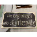 A METAL SIGN 'THE BEST ANTIQUES ARE OLD FRIENDS', 40CM X 20CM