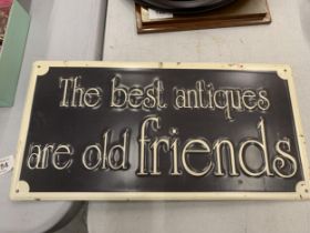 A METAL SIGN 'THE BEST ANTIQUES ARE OLD FRIENDS', 40CM X 20CM