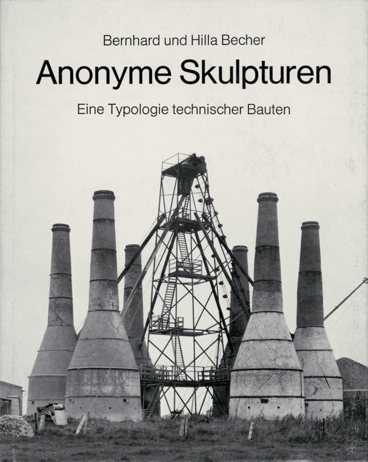Becher, Bernd und Hilla: Anonyme Skulpturen. Eine Typologischie technischer Baute...