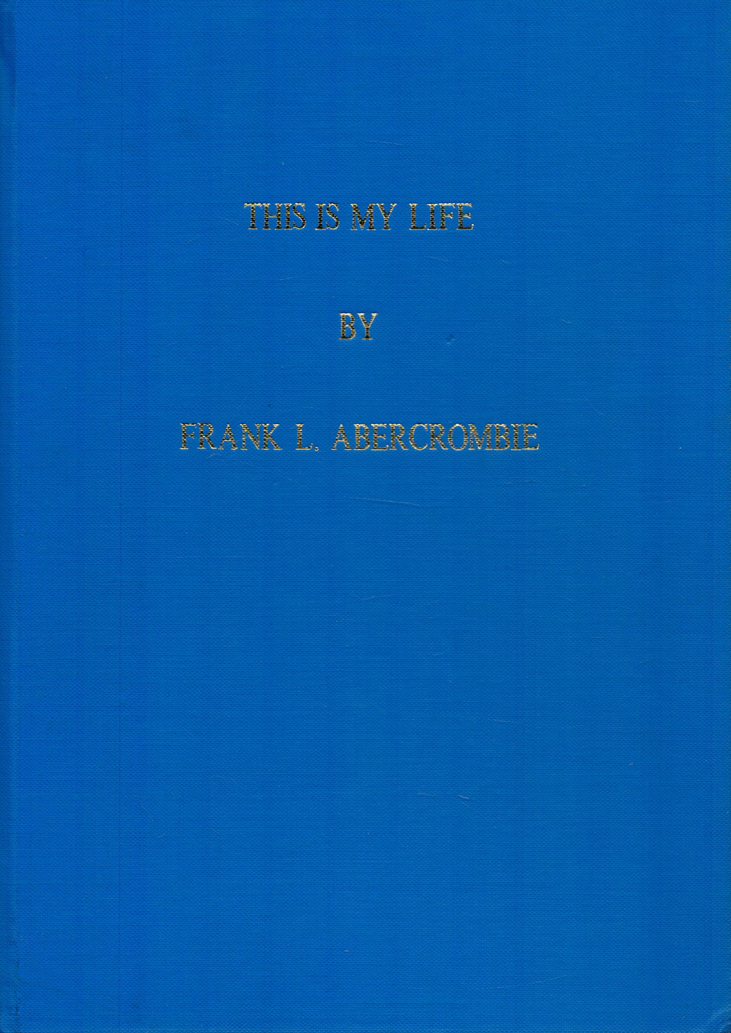 Frank L Abercrombie This is my Life. Dated January 1992 of 203 pages, plus extensive family tree.