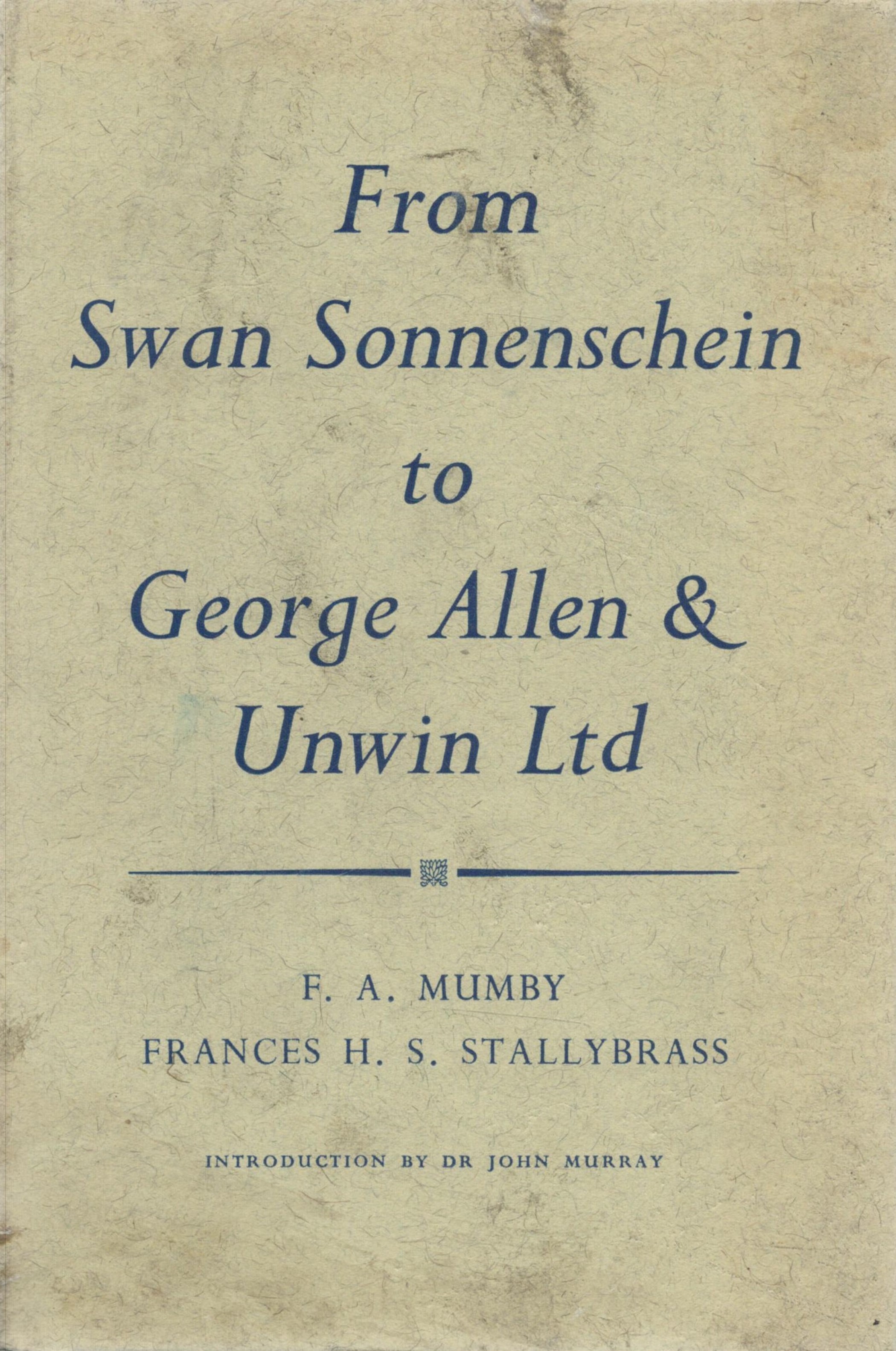From Swan Sonnenschein to George Allen and Unwin Ltd. By F.A. Mumby and Frances H.S. Stallybrass.
