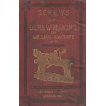 Screws and Screw Making. With a chapter on the Milling Machine. A complete treatise on screw