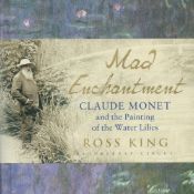 Mad Enchantment - Claude Monet and the Painting of the Water Lilies by Ross King 2016 Hardback