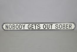 A painted wood sign, 'Nobody Gets Out Sober', in the style of a road sign, 134 x 14cm