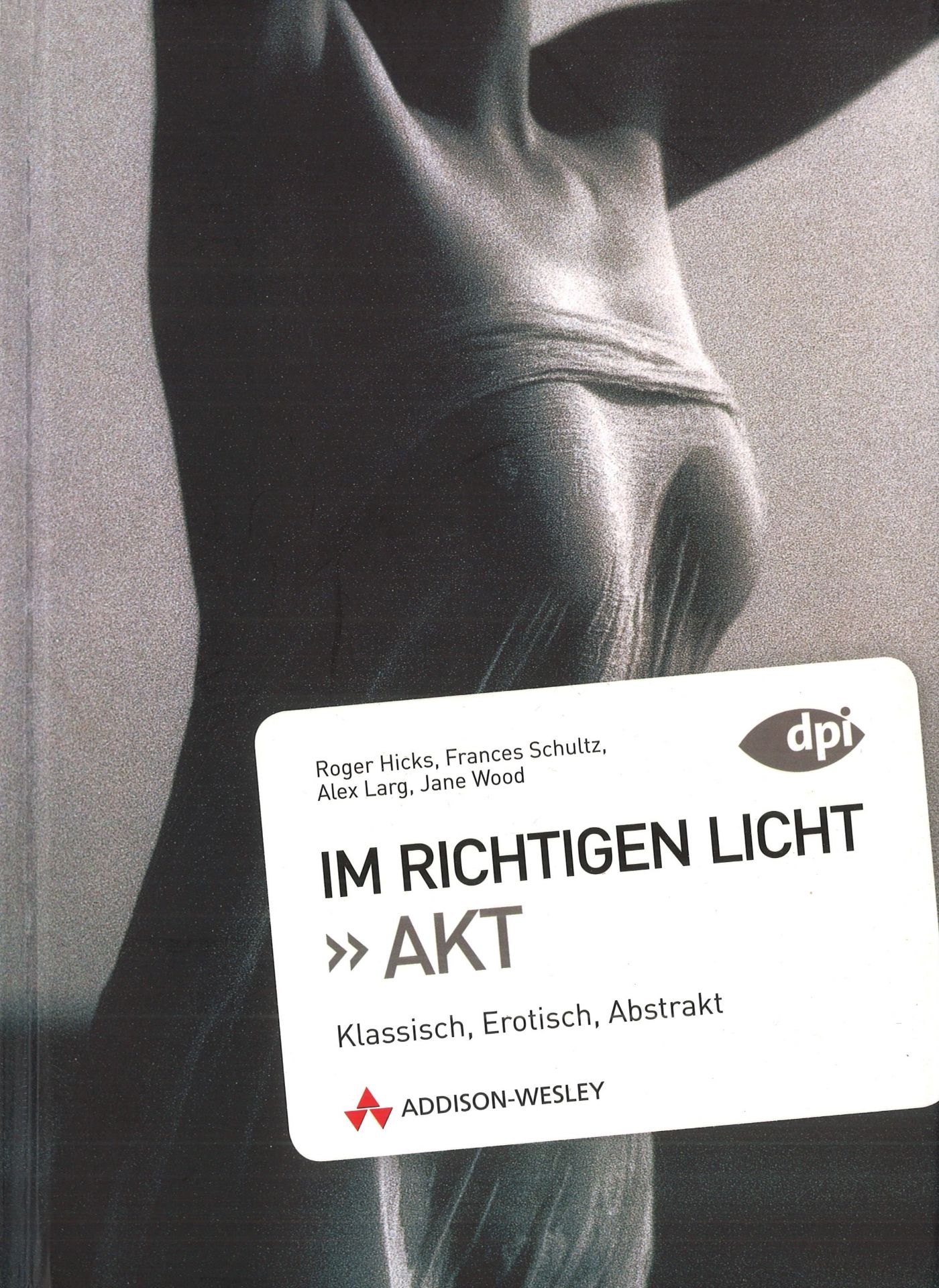 Im Richtigen Licht: Akt "Klassisch, Erotisch, Abstrakt" Roger Hicks, Frances Schultz, Alex Laeg,