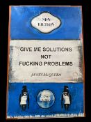 James McQueen (British 1977-) Give me solutions, not f**king problems**, mixed media,